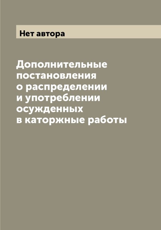 Дополнительные постановления о распределении и употреблении осужденных в каторжные работы Обложка книги «Дополнительные постановления о распределении и употреблении осужденных в каторжные работы» — Нет автора, ISBN 9785519825238