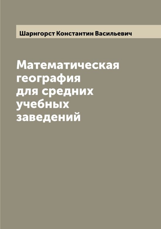 Обложка книги «Математическая география для средних учебных заведений» — Шарнгорст Константин Васильевич, ISBN 9785521306763
