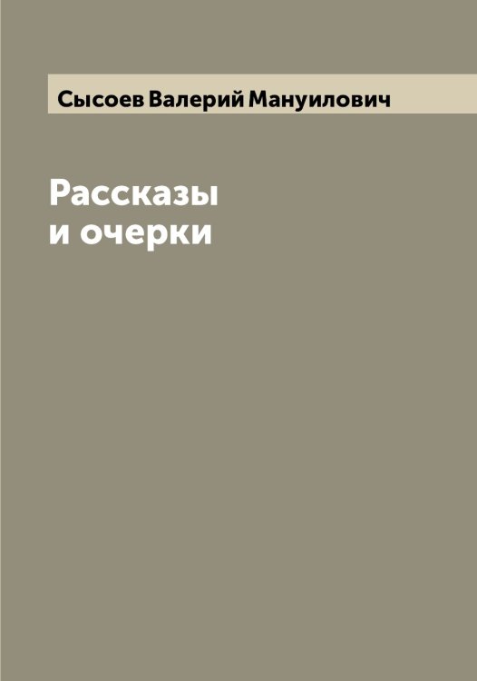 Обложка книги «Рассказы и очерки» — Сысоев Валерий Мануилович, ISBN 9785519760911