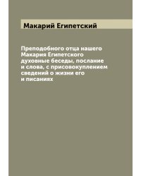 Преподобного отца нашего Макария Египетского духовные беседы, послание и слова, с присовокуплением сведений о жизни его и писаниях