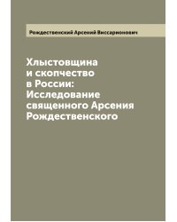 Хлыстовщина и скопчество в России: Исследование священного Арсения Рождественского