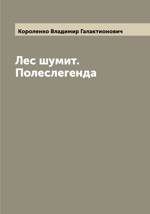 Обложка книги «Лес шумит. Полеслегенда» — Короленко Владимир Галактионович, ISBN 9785519904391