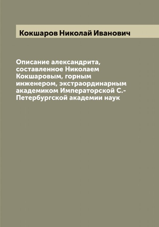 Обложка книги «Описание александрита, составленное Николаем Кокшаровым, горным инженером, экстраординарным академиком Императорской С.-Петербургской академии наук» — Кокшаров Николай Иванович, ISBN 9785519897877