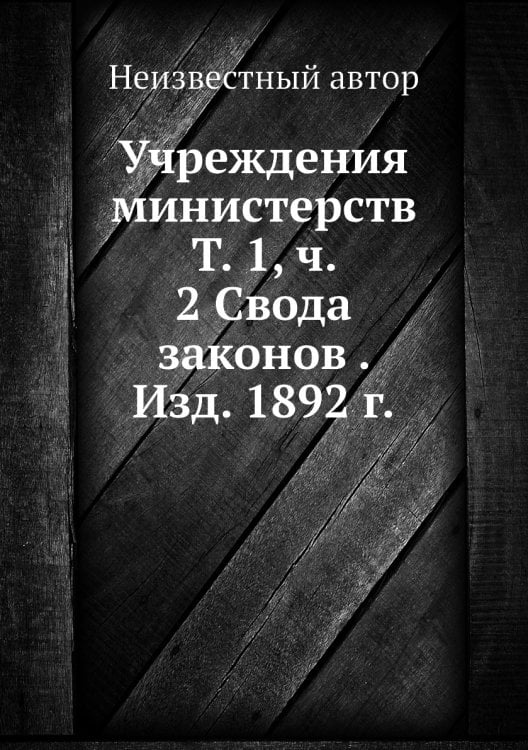 Учреждения министерств Т. 1, ч. 2 Свода законов . Изд. 1892 г.