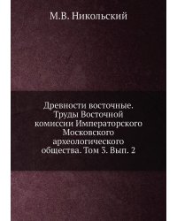 Древности восточные. Труды Восточной комиссии Императорского Московского археологического общества. Том 3. Вып. 2