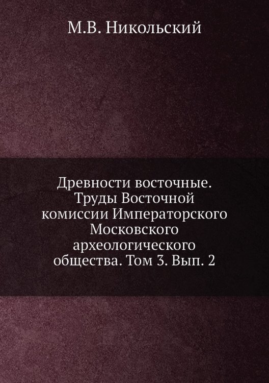 Древности восточные. Труды Восточной комиссии Императорского Московского археологического общества. Том 3. Вып. 2