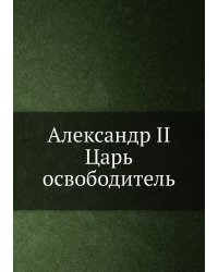 Александр II. Царь-освободитель