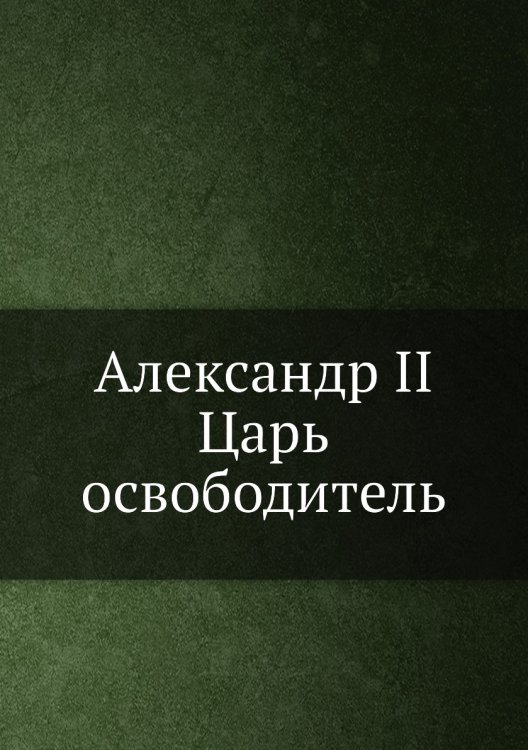 Александр II. Царь-освободитель