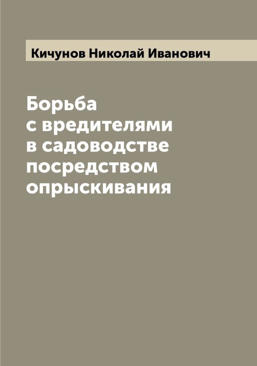 Обложка книги «Борьба с вредителями в садоводстве посредством опрыскивания» — Кичунов Николай Иванович, ISBN 9785519892032