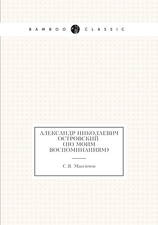 Обложка книги «Александр Николаевич Островский (По моим воспоминаниям)» — С. Максимов, ISBN 9785424132544
