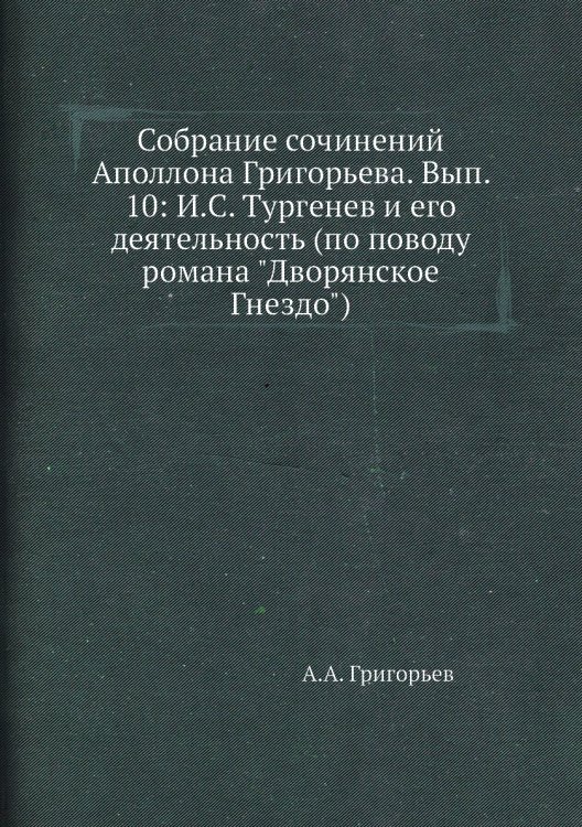 Обложка книги «Собрание сочинений Аполлона Григорьева. Вып. 10: И.С. Тургенев и его деятельность (по поводу романа "Дворянское Гнездо")» — А.А. Григорьев, ISBN 9785518071940