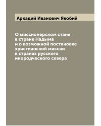 О миссионерском стане в стране Надыма и о возможной постановке христианской миссии в странах русского инородческого севера