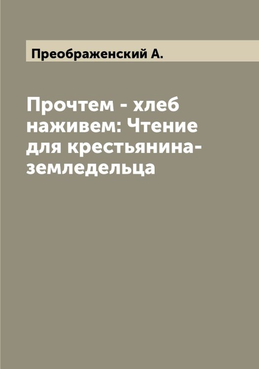 Обложка книги «Прочтем - хлеб наживем: Чтение для крестьянина-земледельца» — Преображенский А., ISBN 9785519794831