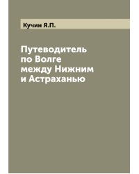 Путеводитель по Волге между Нижним и Астраханью