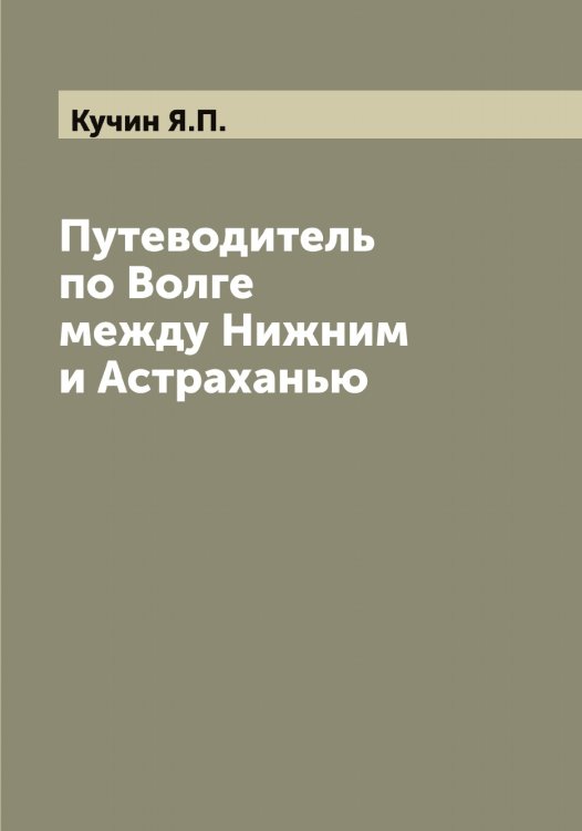Обложка книги «Путеводитель по Волге между Нижним и Астраханью» — Кучин Я.П., ISBN 9785519920483