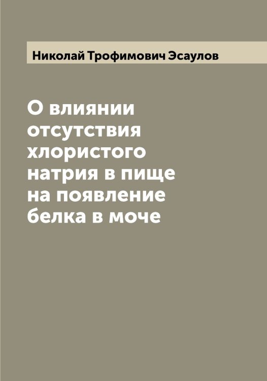 Обложка книги «О влиянии отсутствия хлористого натрия в пище на появление белка в моче» — Николай Трофимович Эсаулов, ISBN 9785521393206