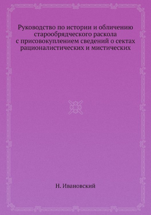 Руководство по истории и обличению старообрядческого раскола с присовокуплением сведений о сектах рационалистических и мистических