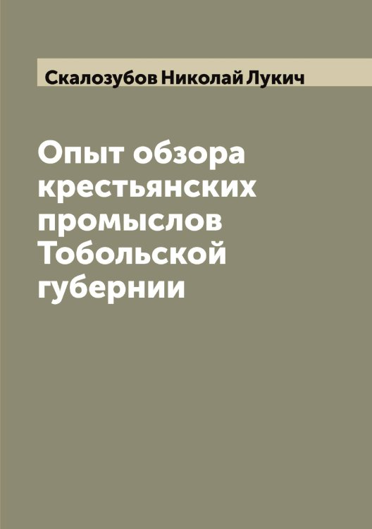 Обложка книги «Опыт обзора крестьянских промыслов Тобольской губернии» — Скалозубов Николай Лукич, ISBN 9785519737227