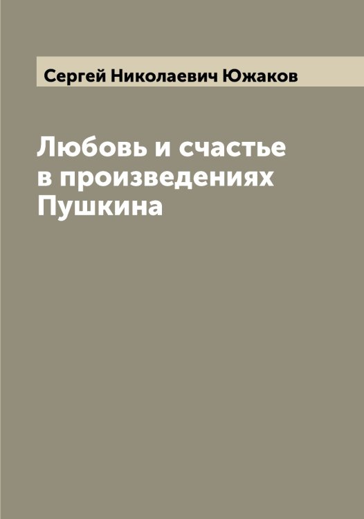 Обложка книги «Любовь и счастье в произведениях  Пушкина» — Сергей Николаевич Южаков, ISBN 9785521393886