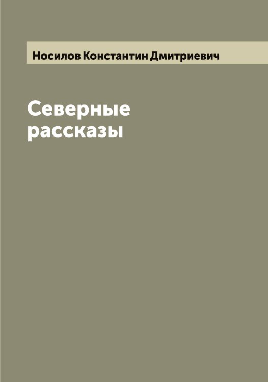 Северные рассказы Обложка книги «Северные рассказы» — Носилов Константин Дмитриевич, ISBN 9785521257287
