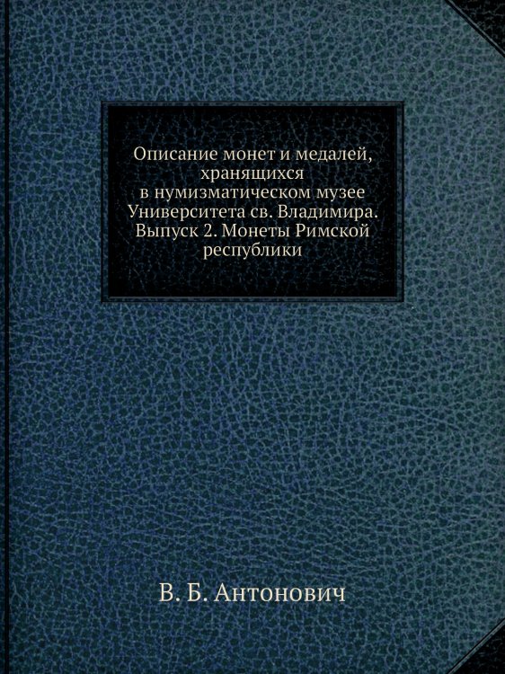 Описание монет и медалей, хранящихся в нумизматическом музее Университета св. Владимира. Выпуск 2. Монеты Римской республики Описание монет и медалей, хранящихся в нумизматическом музее Университета св. Владимира. Выпуск 2. Монеты Римской республики