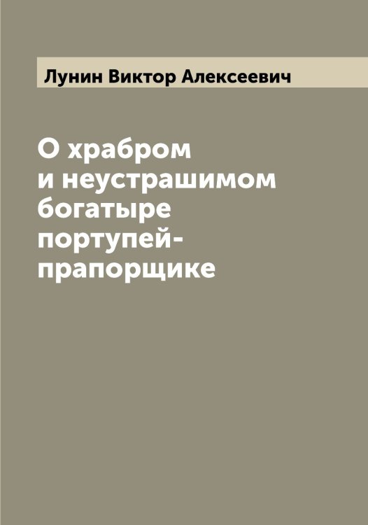 Обложка книги «О храбром и неустрашимом богатыре портупей-прапорщике» — Лунин Виктор Алексеевич, ISBN 9785519941310