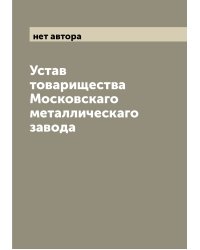 Устав товарищества Московскаго металлическаго завода