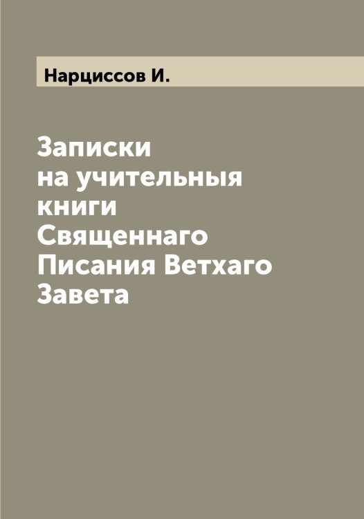 Обложка книги «Записки на учительныя книги Священнаго Писания Ветхаго Завета» — Нарциссов И., ISBN 9785519986731