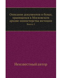 Описание документов и бумаг, хранящихся в Московском архиве министерства юстиции