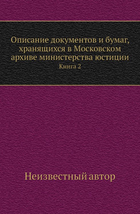 Описание документов и бумаг, хранящихся в Московском архиве министерства юстиции Описание документов и бумаг, хранящихся в Московском архиве министерства юстиции