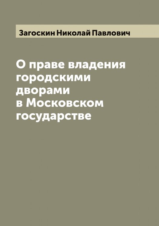 Обложка книги «О праве владения городскими дворами в Московском государстве» — Загоскин Николай Павлович, ISBN 9785519854740