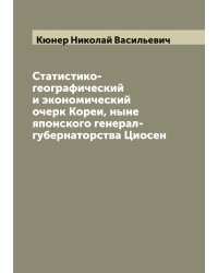 Статистико-географический и экономический очерк Кореи, ныне японского генерал-губернаторства Циосен