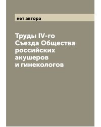 Труды IV-го Съезда Общества российских акушеров и гинекологов