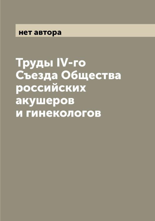 Обложка книги «Труды IV-го Съезда Общества российских акушеров и гинекологов» — нет автора, ISBN 9785521259410
