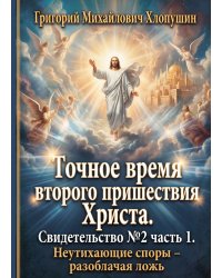 Точное время второго пришествия Христа. Свидетельство №2 часть 1. Неутихающие споры – разоблачая ложь