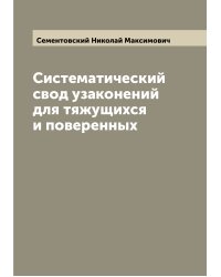 Систематический свод узаконений для тяжущихся и поверенных