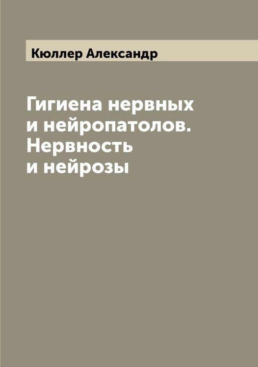 Обложка книги «Гигиена нервных и нейропатолов. Нервность и нейрозы» — Кюллер Александр, ISBN 9785519920988