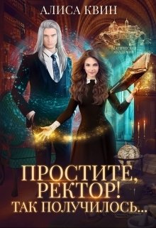 Простите, ректор! Так получилось... Обложка книги «Простите, ректор! Так получилось...» — Алиса Квин, ISBN 9785524017109