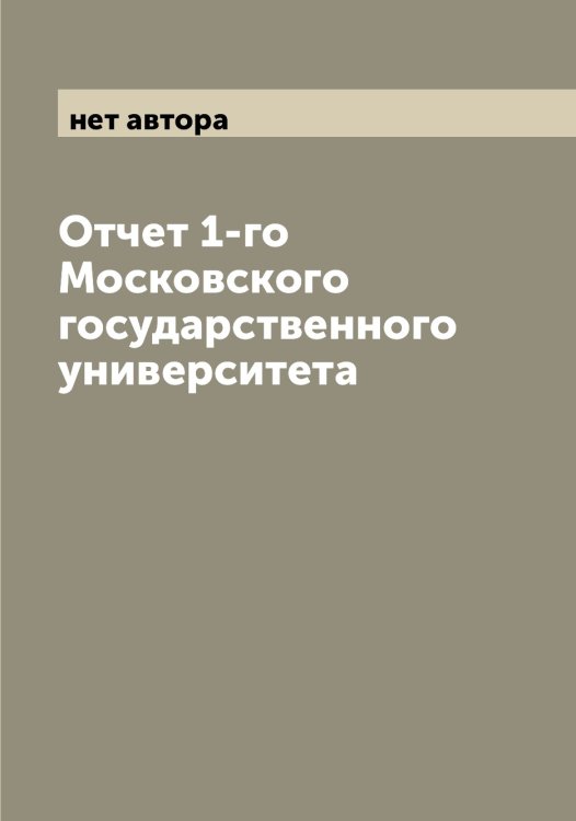Отчет 1-го Московского государственного университета Обложка книги «Отчет 1-го Московского государственного университета» — нет автора, ISBN 9785519978033
