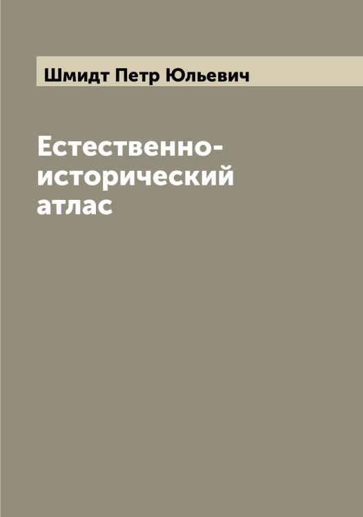 Обложка книги «Естественно-исторический атлас» — Шмидт Петр Юльевич, ISBN 9785521313969