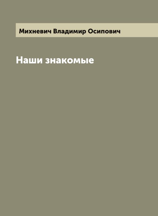 Обложка книги «Наши знакомые» — Михневич Владимир Осипович, ISBN 9785519970624