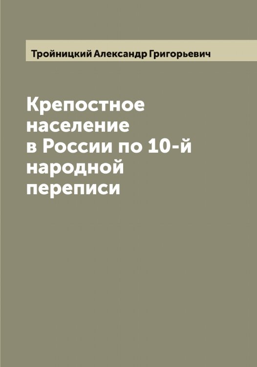 Обложка книги «Крепостное население в России по 10-й народной переписи» — Тройницкий Александр Григорьевич, ISBN 9785519774581