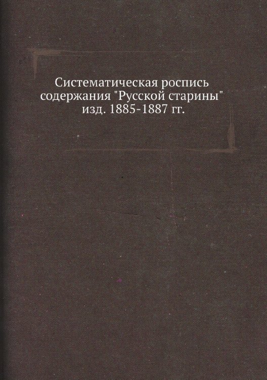Систематическая роспись содержания "Русской старины" изд. 1885-1887 гг.