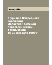 Журнал 2 Очередного совещания Областной земской переселенческой организации 16-17 февраля 1909 г