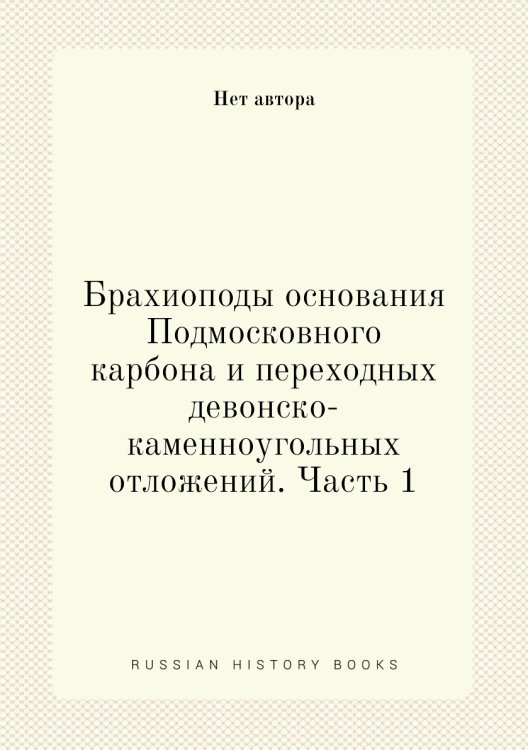 Брахиоподы основания Подмосковного карбона и переходных девонско-каменноугольных отложений. Часть 1 Брахиоподы основания Подмосковного карбона и переходных девонско-каменноугольных отложений. Часть 1