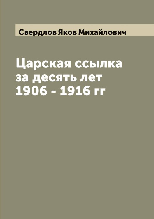 Обложка книги «Царская ссылка за десять лет 1906 - 1916 гг» — Свердлов Яков Михайлович, ISBN 9785519850001