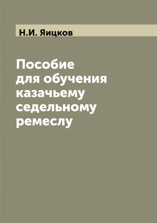 Обложка книги «Пособие для обучения казачьему седельному ремеслу» — Н.И. Яицков, ISBN 9785521395705