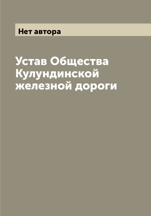 Обложка книги «Устав Общества Кулундинской железной дороги» — Нет автора, ISBN 9785519917636