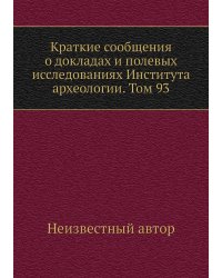 Краткие сообщения о докладах и полевых исследованиях Института археологии. Том 93