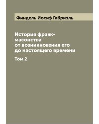 История франк-масонства от возникновения его до настоящего времени